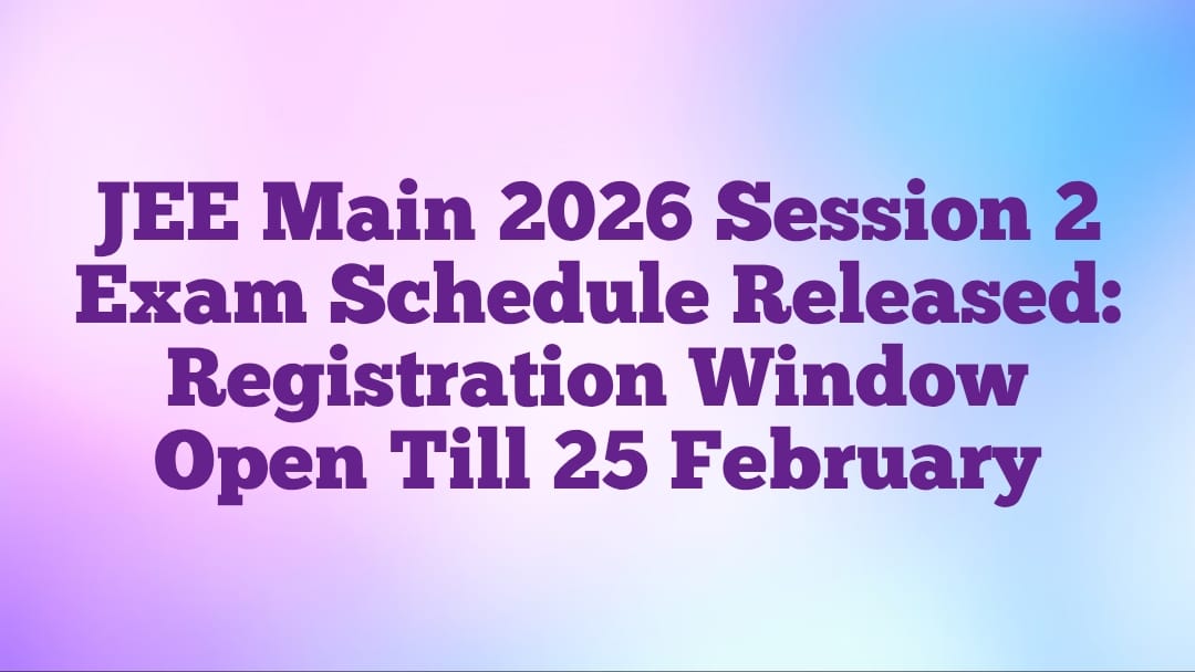 JEE Main 2026 Session 2 Exam Schedule Released: Registration Window Open Till 25 February